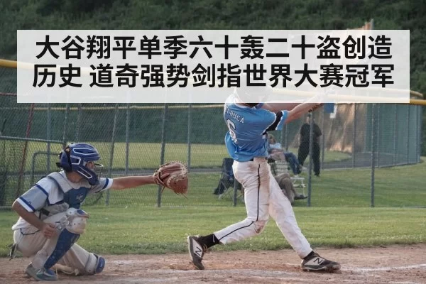 大谷翔平单季六十轰二十盗创造历史 道奇强势剑指世界大赛冠军