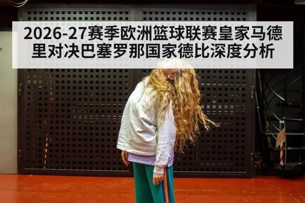 2026-27赛季欧洲篮球联赛皇家马德里对决巴塞罗那国家德比深度分析